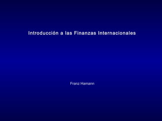 Introducción a las Finanzas Internacionales
Franz Hamann
 