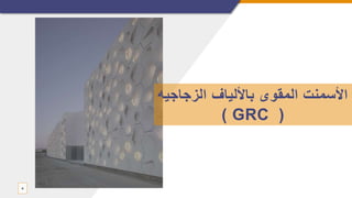 ‫الزجاج‬ ‫باأللياف‬ ‫المقوى‬ ‫األسمنت‬
‫يه‬
(
GRC
)
4
 