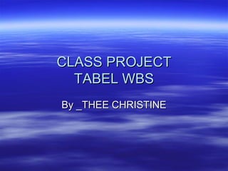 CLASS PROJECT TABEL WBS By _THEE CHRISTINE 