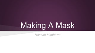 Making A Mask
Hannah Matthews
 