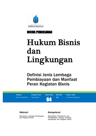 MODULPERKULIAHAN
Hukum Bisnis
dan
Lingkungan
Definisi Jenis Lembaga
Pembiayaan dan Manfaat
Peran Kegiatan Bisnis
Fakultas Program Studi Tatap Muka Kode MK Disusun Oleh
Ekonomi dan Bisnis Akuntansi S1
04
HBL IntanDwi Kumalagusti
Abstract Kompetensi
Memahami Lembaga Pembiayaan
dan Kegiatan Bisnis
Memberikan Pemahaman dan
Pembelajaran Tentang Lembaga
pembiayaan dan Kegiatan Bisnis
 