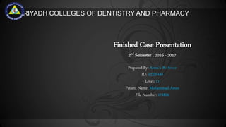 Finished Case Presentation
2nd Semester , 2016 - 2017
RIYADH COLLEGES OF DENTISTRY AND PHARMACY
Prepared By: Asma’a Bo-Sroor
ID: 43320449
Level: 11
Patient Name: Mohammad Amro
File Number: 171826
 