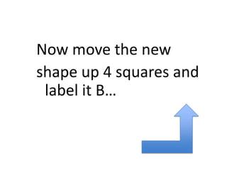 Now move the new shape up 4 squares and label it B…