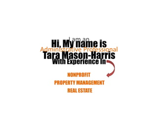 Hi, My name isTara Mason-Harris I am an Administrative Professional With Experience In NONPROFIT PROPERTY MANAGEMENT REAL ESTATE 
