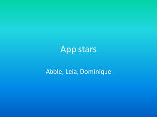 App stars
Abbie, Leia, Dominique
 