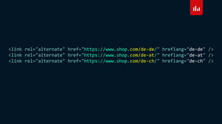 <link rel="alternate" href="https://www.shop.com/de-de/" hreflang="de-de" />
<link rel="alternate" href="https://www.shop.com/de-at/" hreflang="de-at" />
<link rel="alternate" href="https://www.shop.com/de-ch/" hreflang="de-ch" />
 