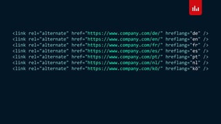 <link rel="alternate" href="https://www.company.com/de/" hreflang="de" />
<link rel="alternate" href="https://www.company.com/en/" hreflang="en" />
<link rel="alternate" href="https://www.company.com/fr/" hreflang="fr" />
<link rel="alternate" href="https://www.company.com/es/" hreflang="es" />
<link rel="alternate" href="https://www.company.com/pt/" hreflang="pt" />
<link rel="alternate" href="https://www.company.com/nl/" hreflang="nl" />
<link rel="alternate" href="https://www.company.com/kö/" hreflang="kö" />
 
