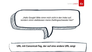 „Hallo Google! Bitte nimm mich nicht in den Index auf,
sondern nimm stattdessen meine Zwillingsschwester hier!“
URL mit Canonical-Tag, der auf eine andere URL zeigt
 