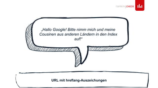 URL mit hreflang-Auszeichungen
„Hallo Google! Bitte nimm mich und meine
Cousinen aus anderen Ländern in den Index
auf!“
 