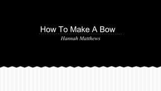 How To Make A Bow
Hannah Matthews
 