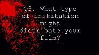 Q3. What type
of institution
might
distribute your
film?
 