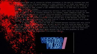 Vertigo have made use of innovative release strategies in the past to increase buzz and
revenue. Ideally our film would appeal to a mass audience but it might only appeal to a
niche audience because it’s a low budget independent horror, because of this I think it
could be trailed at some cinemas to get feedback and then if it does well it could be
released to further cinemas.
In terms of synergistic promotional activity I don’t think our film would be
able to attract a lot of interest because of its content. Other companies might not want
to be associated with horror content involving murders. Furthermore films like The
Hobbit (Jackson, 2012) were able to partake in synergistic activity with New Zealand Air
because the movie is internationally renowned and was shot in New Zealand. Our film
isn’t an internationally renowned tent pole film so I doubt it would attract such large
investments from companies like New Zealand Air.
A trailer would obviously be made and released because trailers cost very little
due to the content already being made. As well as this the film could be shown at film
festivals, independent films gain a lot of publicity as a result of being shown at these
festivals especially if they win awards. Utilising the opportunity that film festivals
present for a film like ours makes sense because one of the main purposes of film
festivals is to help the independent film making industry.
 