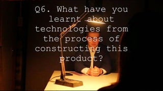 Q6. What have you
learnt about
technologies from
the process of
constructing this
product?
 