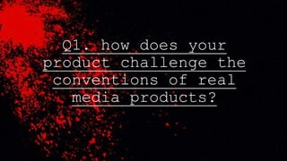 Q1. how does your
product challenge the
conventions of real
media products?
 