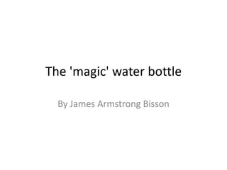 The 'magic' water bottle
By James Armstrong Bisson
 