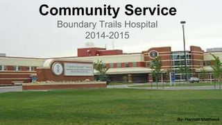 Community Service
Boundary Trails Hospital
2014-2015
By: Hannah Matthews
 