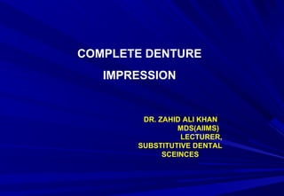COMPLETE DENTURE
IMPRESSION

DR. ZAHID ALI KHAN
MDS(AIIMS)
LECTURER,
SUBSTITUTIVE DENTAL
SCEINCES

 