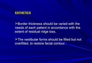 ESTHETICS

Border thickness should be varied with the
needs of each patient in accordance with the
extent of residual ridge loss.
The vestibular fornix should be filled but not
overfilled, to restore facial contour.

 