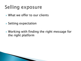    What we offer to our clients

   Setting expectation

   Working with finding the right message for
    the right platform
 