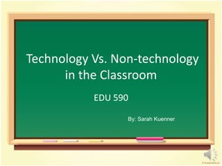 Technology Vs. Non-technologyin the Classroom EDU 590 By: Sarah Kuenner 