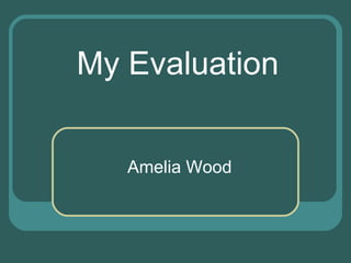 My Evaluation


   Amelia Wood
 