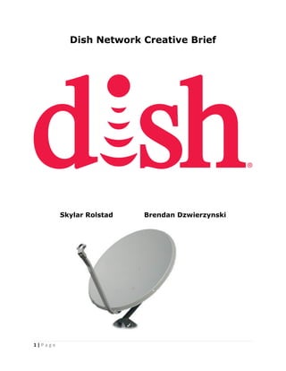 1 | P a g e 
Dish Network Creative Brief 
Skylar Rolstad Brendan Dzwierzynski 
 