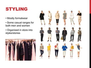 STYLING
• Mostly formalwear
• Some casual ranges for
both men and women
• Organised in store into
styles/stories
 