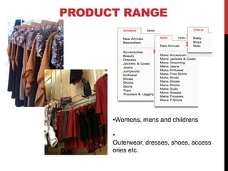 PRODUCT RANGE




      •Womens, mens and childrens

      •
      Outerwear, dresses, shoes, access
      ories etc.
 