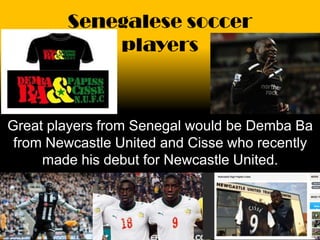 Senegalese soccer
            players



Great players from Senegal would be Demba Ba
 from Newcastle United and Cisse who recently
     made his debut for Newcastle United.
 