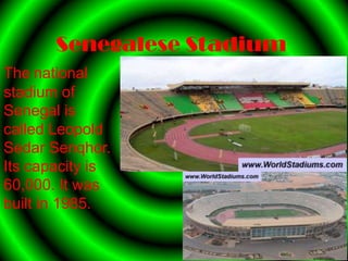 Senegalese Stadium
The national
stadium of
Senegal is
called Leopold
Sedar Senqhor.
Its capacity is
60,000. It was
built in 1985.
 