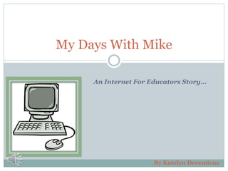 My Days With Mike
An Internet For Educators Story…

By Katelyn Deremiens

 