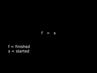 f   =   s


f = finished
s = started
 
