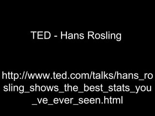 TED - Hans Rosling


http://www.ted.com/talks/hans_ro
sling_shows_the_best_stats_you
        _ve_ever_seen.html
 