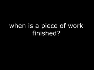 when is a piece of work
       finished?
 