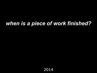 when is a piece of work finished?
2014
 