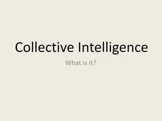 Collective Intelligence
        What is it?
 