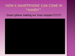 Smart phone making our lives simpler!!!!!!!!! 