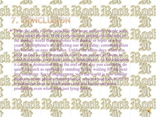 From the stats you can conclude that more and more people want to use smart phones. With everyone now getting into the tune of the modern world these statistics will double or triple in a few years. Smartphone's are affecting our lives today, communication has become so easy and faster. Unlike the olden days when you need to find a computer and sit down now you are at liberty to send documents even faster using a Smartphone. As for education it can be a destruction but at the end of the day you can easily do quick research as opposed to standing in line waiting for the next free computer. Social engagement, well the world is now smaller thanks to smart phones. Smart phones, why not just rock it!!!!!!!!! It makes our lives so much easier and less hectic and more productive even when your just lying down.  