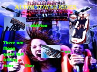 ALTON TOWER RIDES

              oblivion


There are
Many
                         air
great fast
frilling
rides      Like:
 