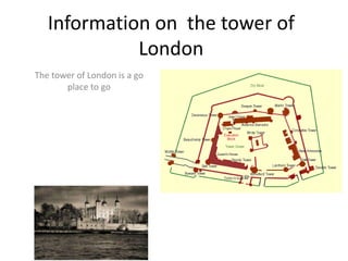 Information on the tower of
             London
The tower of London is a go
       place to go
 