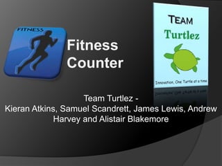 Fitness
Counter
Team Turtlez -
Kieran Atkins, Samuel Scandrett, James Lewis, Andrew
Harvey and Alistair Blakemore
 