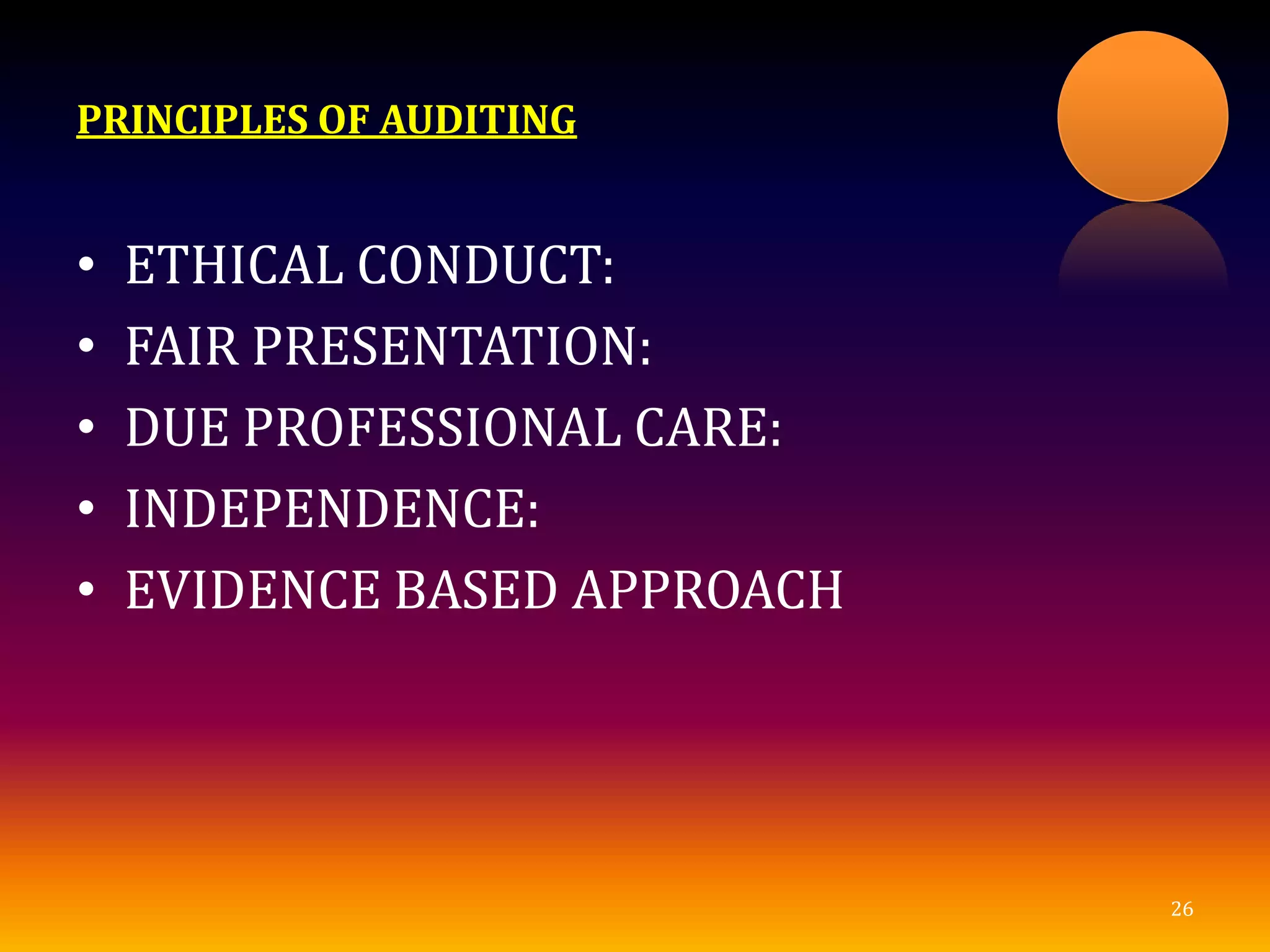PRINCIPLES OF AUDITING
• ETHICAL CONDUCT:
• FAIR PRESENTATION:
• DUE PROFESSIONAL CARE:
• INDEPENDENCE:
• EVIDENCE BASED APPROACH
26
 
