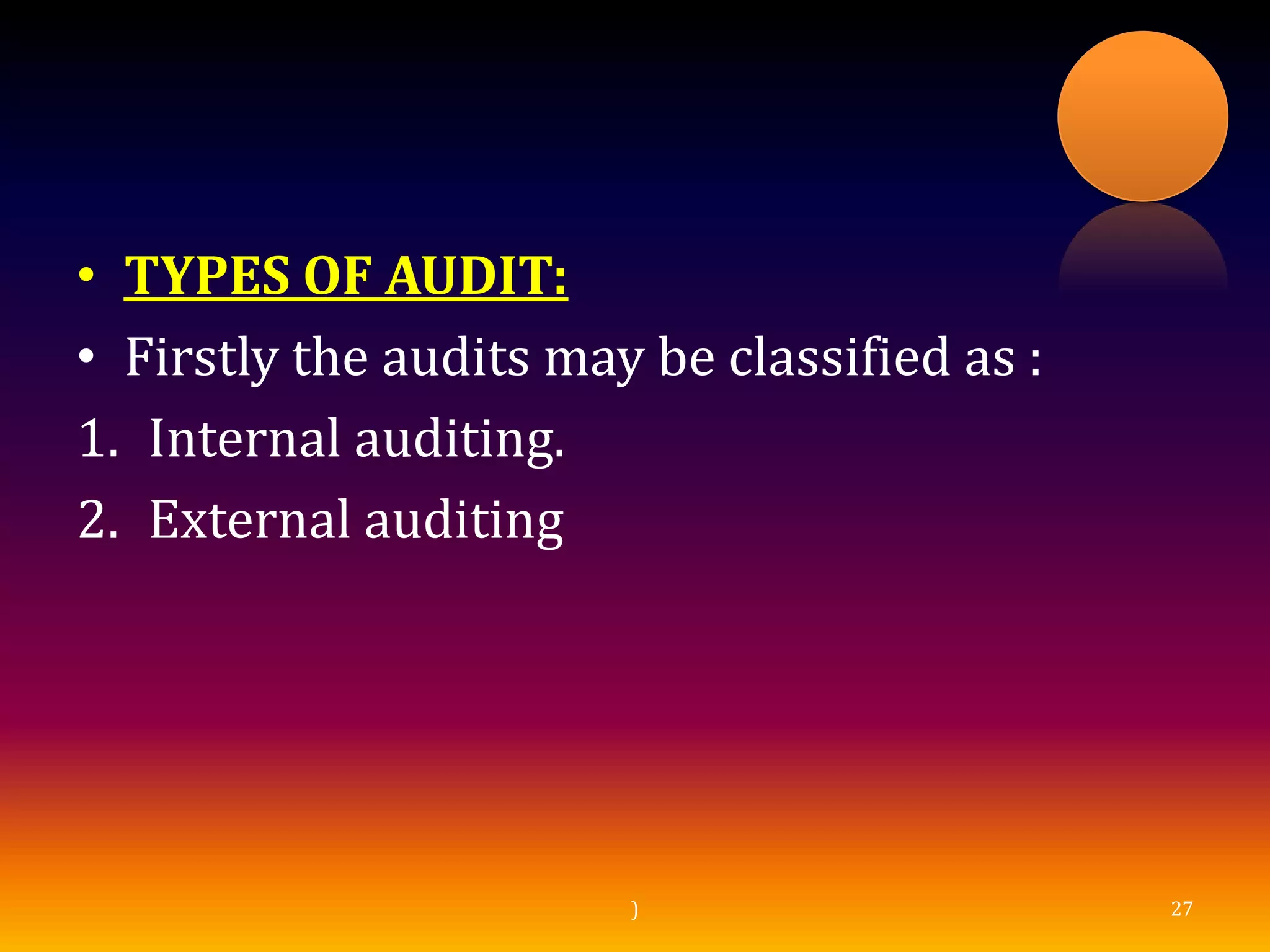 • TYPES OF AUDIT:
• Firstly the audits may be classified as :
1. Internal auditing.
2. External auditing
) 27
 
