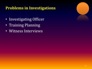 Problems in Investigations:
• Investigating Officer
• Training Planning
• Witness Interviews
17
 