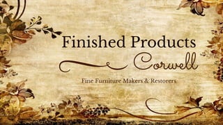 Finished Products
Fine Furniture Makers & Restorers
Corwell