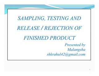 SAMPLING, TESTING AND
RELEASE / REJECTION OF
FINISHED PRODUCT
Presented by
Malangsha
shkrahul42@gmail.com
1
SAMPLING, TESTING AND
RELEASE / REJECTION OF
FINISHED PRODUCT
Presented by
Malangsha
shkrahul42@gmail.com
 