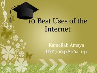 Kameilah Amaya IDT 7064/8064-141 10 Best Uses of the Internet 