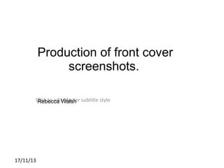 Production of front cover
screenshots.
Click to edit Master subtitle style
Rebecca Walsh

17/11/13

 
