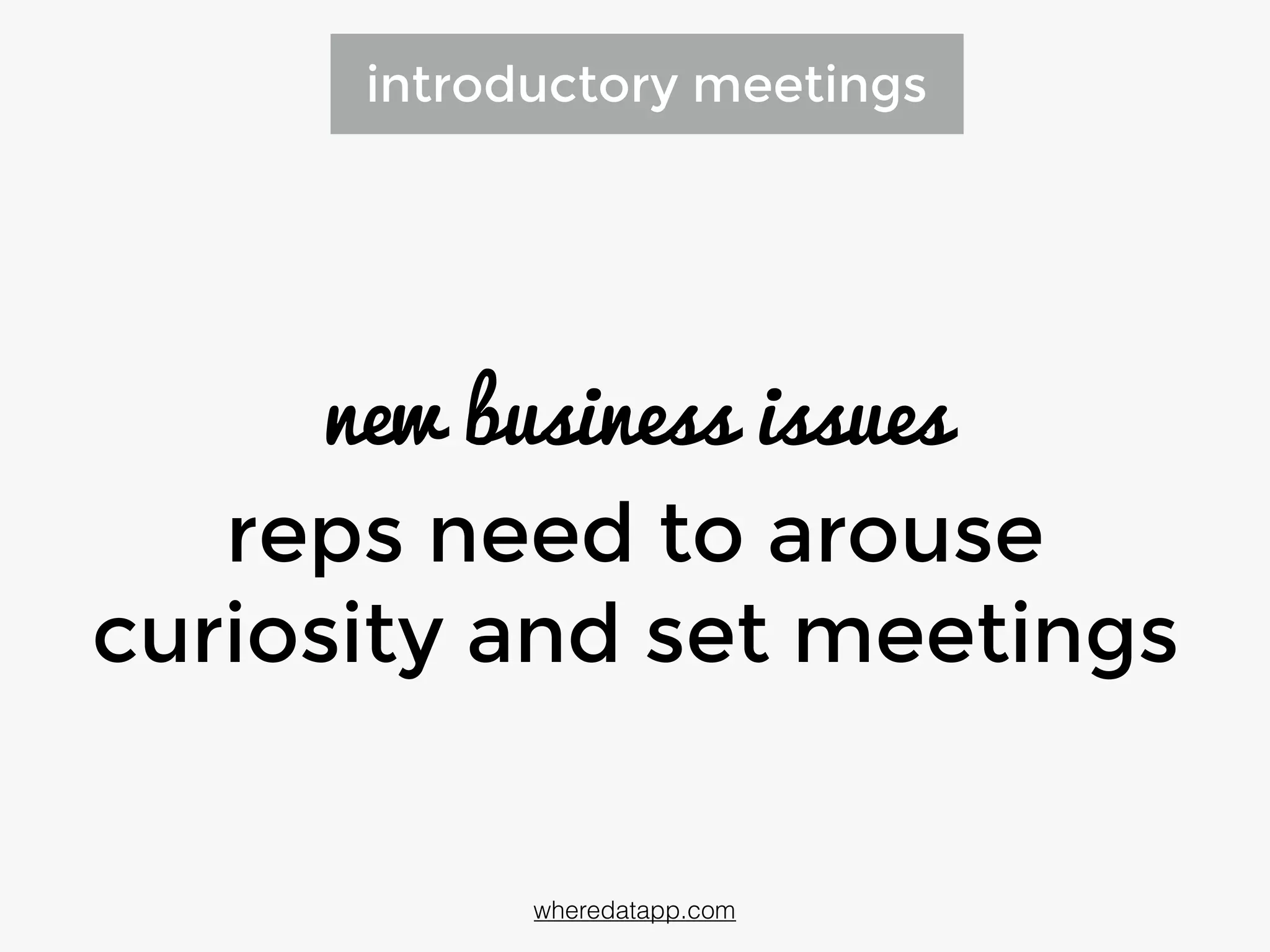 introductory meetings
new business issues
reps need to arouse
curiosity and set meetings
wheredatapp.com
 