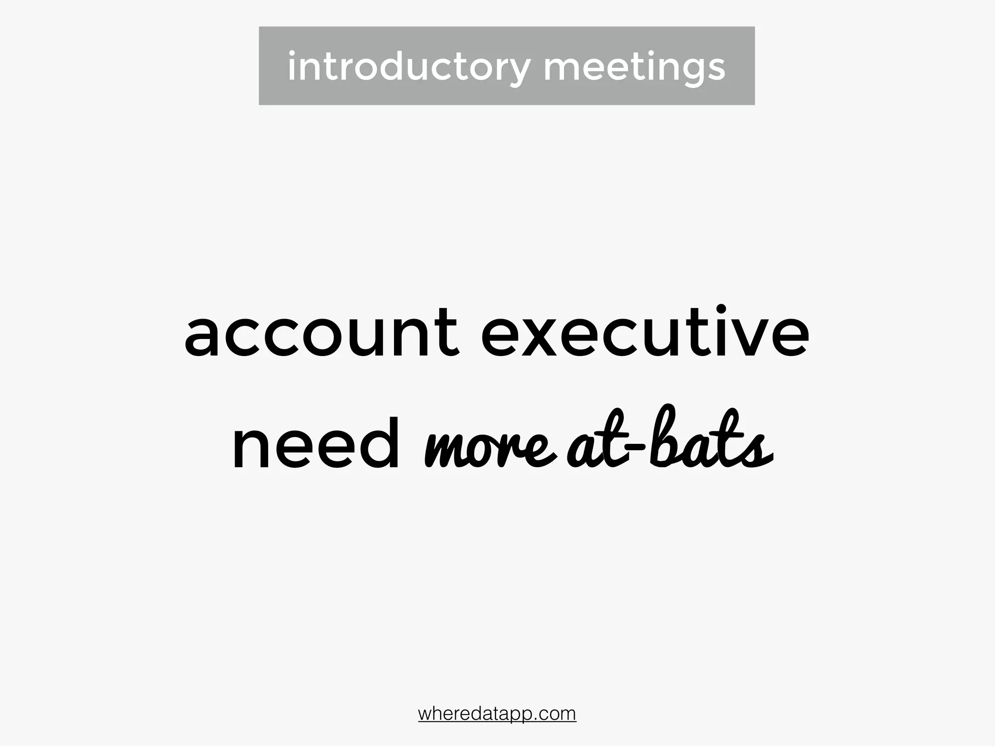 introductory meetings
account executives
need more at-bats
wheredatapp.com
 